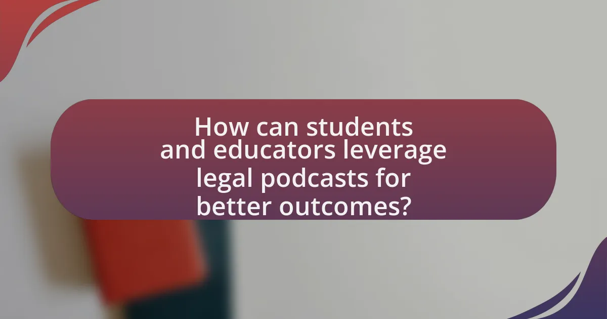 How can students and educators leverage legal podcasts for better outcomes?