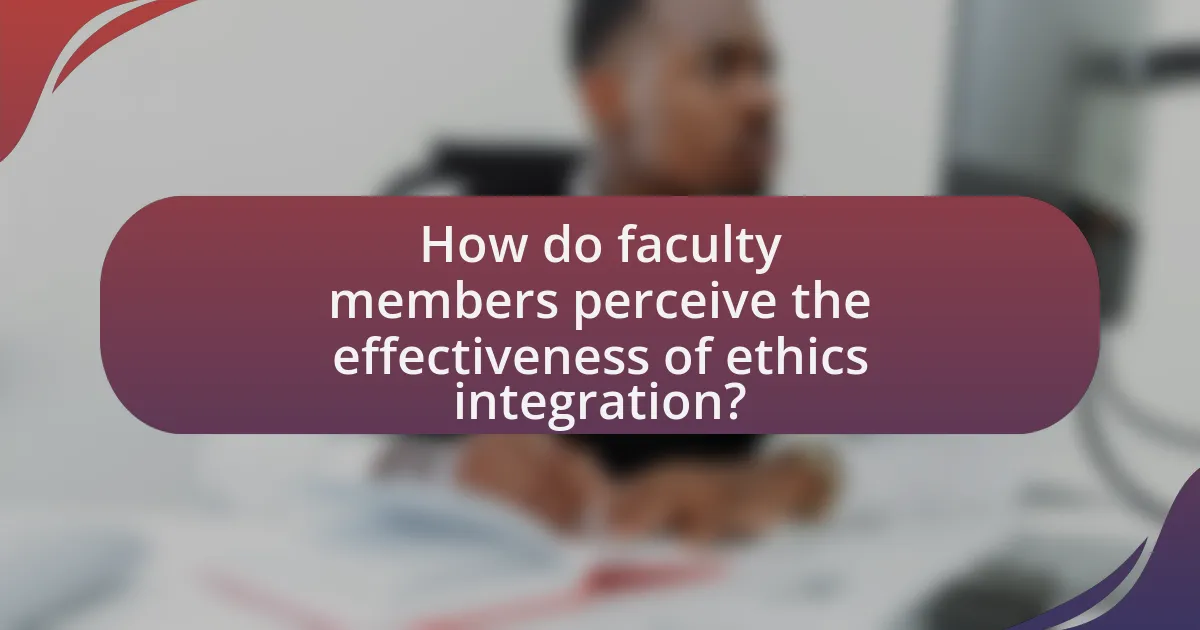 How do faculty members perceive the effectiveness of ethics integration?