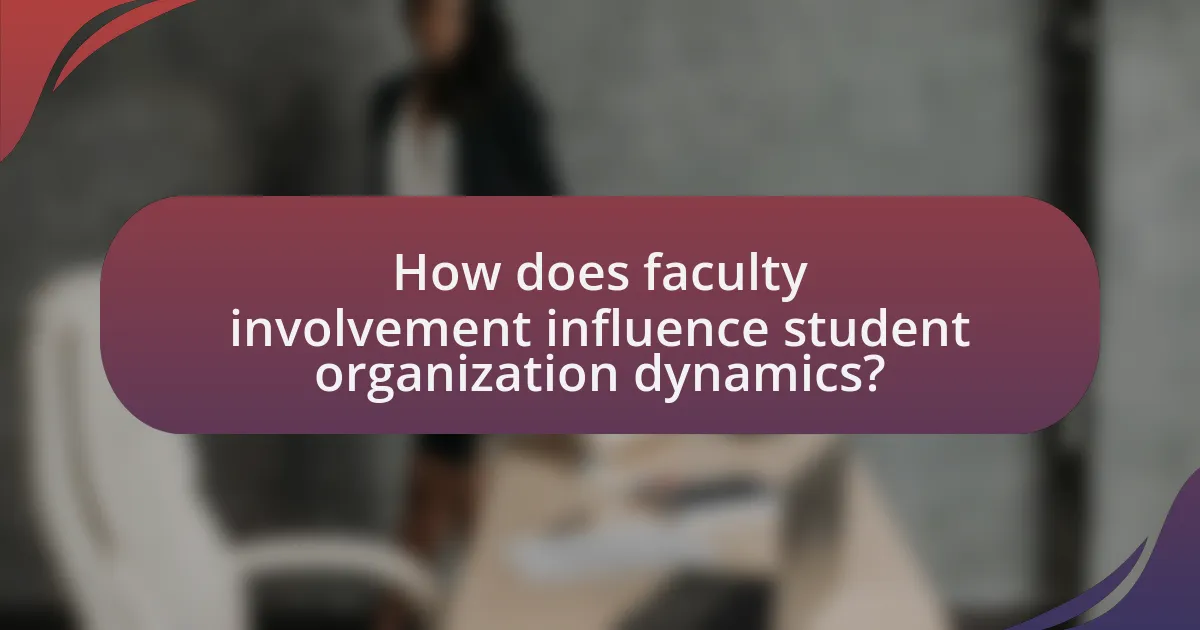 How does faculty involvement influence student organization dynamics?