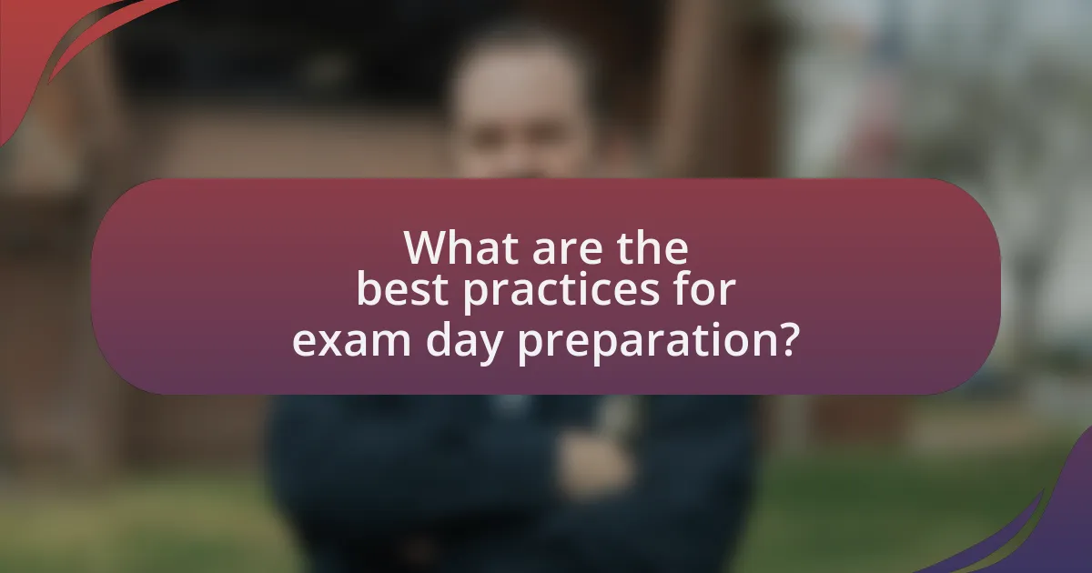 What are the best practices for exam day preparation?