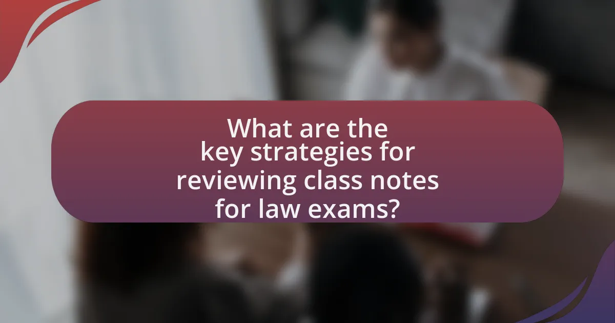 What are the key strategies for reviewing class notes for law exams?