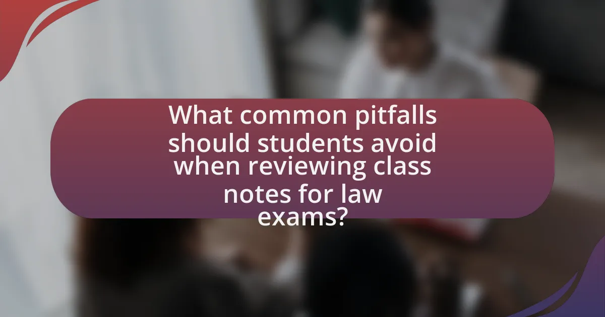 What common pitfalls should students avoid when reviewing class notes for law exams?